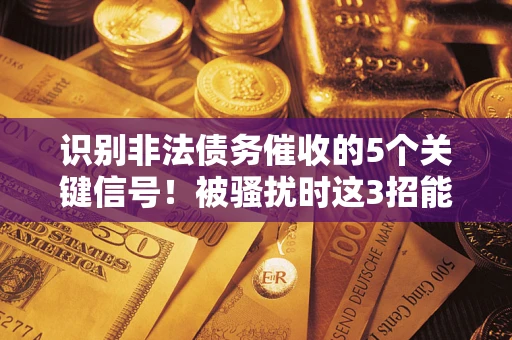 济南识别非法债务催收的5个关键信号！被骚扰时这3招能救你