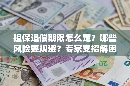 济南担保追偿期限怎么定？哪些风险要规避？专家支招解困！